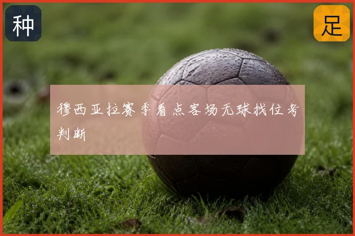穆西亚拉赛季看点客场无球找位考判断