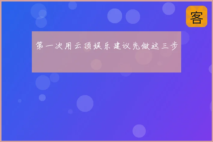 第一次用云顶娱乐建议先做这三步