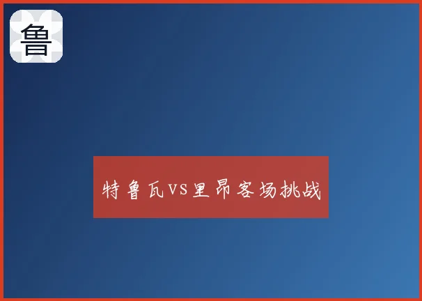 特鲁瓦vs里昂客场挑战