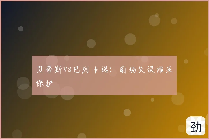 贝蒂斯vs巴列卡诺:前场失误谁来保护
