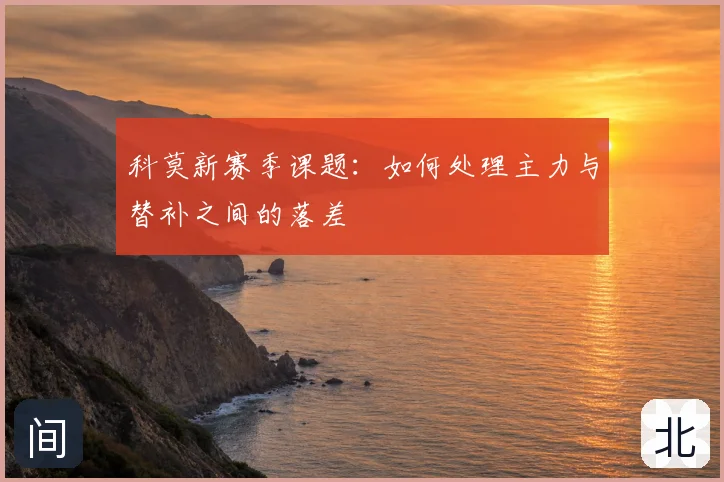 科莫新赛季课题：如何处理主力与替补之间的落差